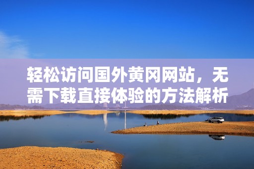 轻松访问国外黄冈网站，无需下载直接体验的方法解析