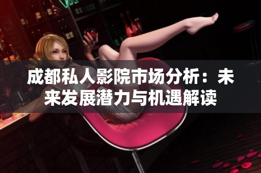 成都私人影院市场分析：未来发展潜力与机遇解读