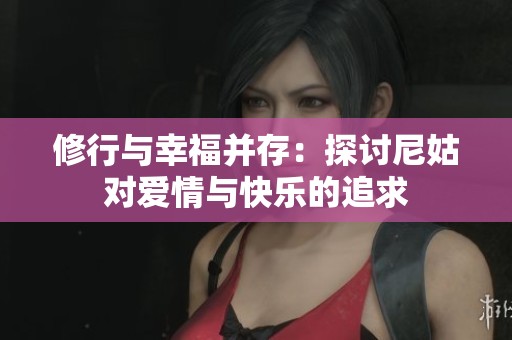 修行与幸福并存：探讨尼姑对爱情与快乐的追求