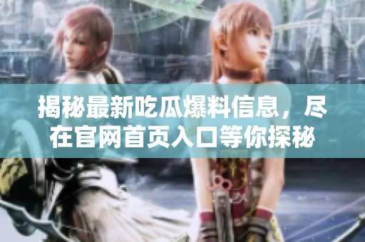 揭秘最新吃瓜爆料信息，尽在官网首页入口等你探秘