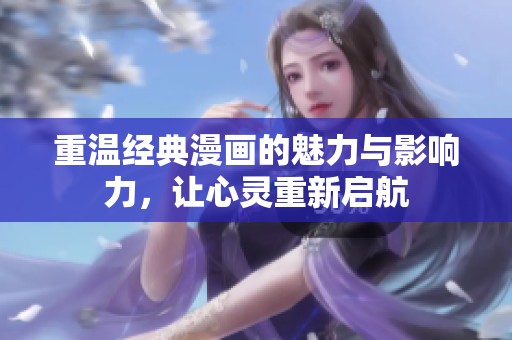 重温经典漫画的魅力与影响力，让心灵重新启航