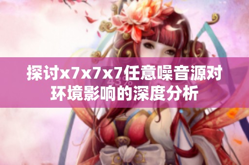 探讨x7x7x7任意噪音源对环境影响的深度分析
