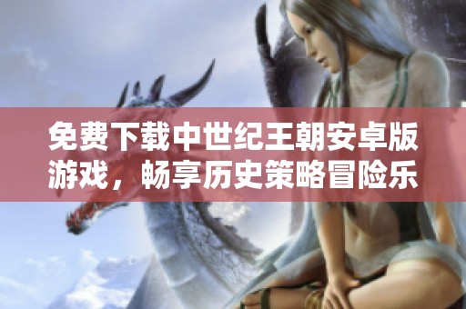 免费下载中世纪王朝安卓版游戏，畅享历史策略冒险乐趣