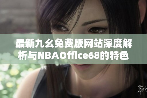 最新九幺免费版网站深度解析与NBAOffice68的特色亮点