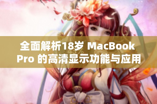 全面解析18岁 MacBook Pro 的高清显示功能与应用体验