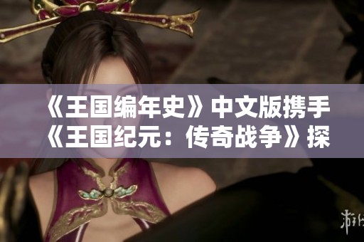 《王国编年史》中文版携手《王国纪元：传奇战争》探索帝国崛起之路