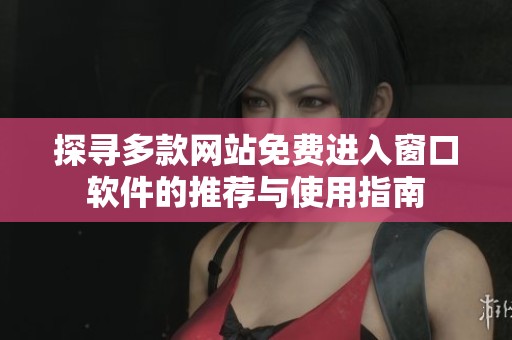 探寻多款网站免费进入窗口软件的推荐与使用指南