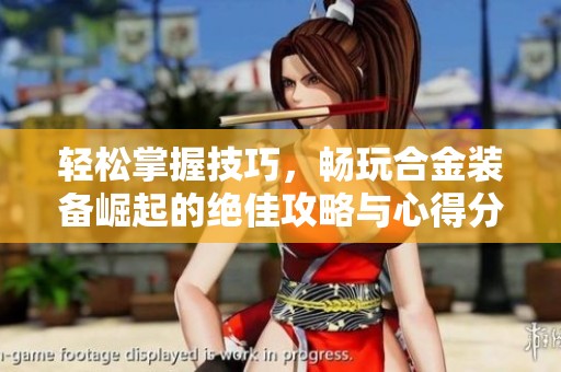 轻松掌握技巧，畅玩合金装备崛起的绝佳攻略与心得分享