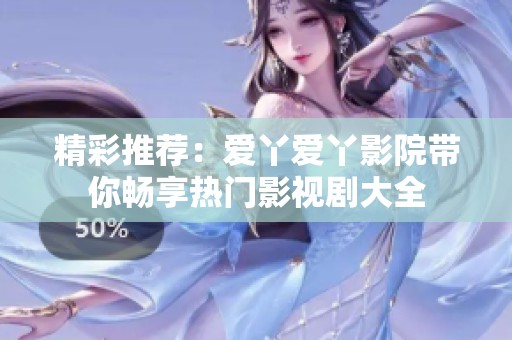 精彩推荐：爱丫爱丫影院带你畅享热门影视剧大全