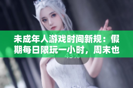 未成年人游戏时间新规：假期每日限玩一小时，周末也不例外