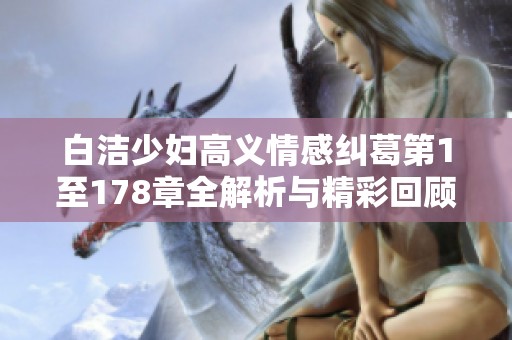 白洁少妇高义情感纠葛第1至178章全解析与精彩回顾