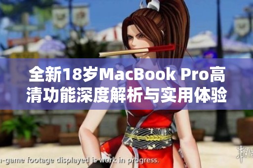 全新18岁MacBook Pro高清功能深度解析与实用体验分享