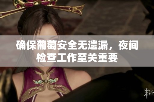 确保葡萄安全无遗漏，夜间检查工作至关重要