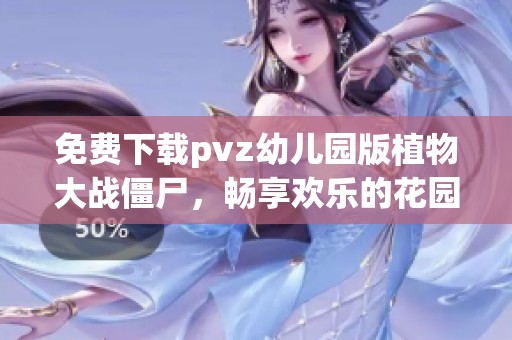 免费下载pvz幼儿园版植物大战僵尸，畅享欢乐的花园守卫战！