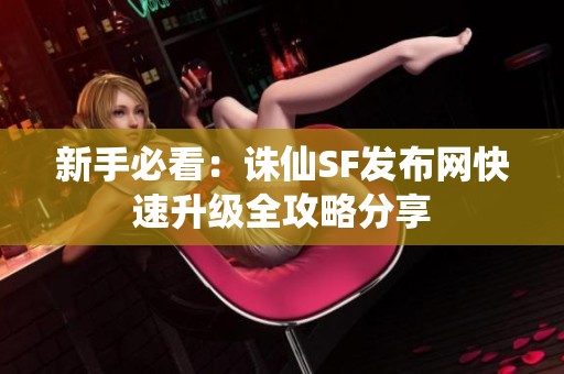 新手必看：诛仙SF发布网快速升级全攻略分享