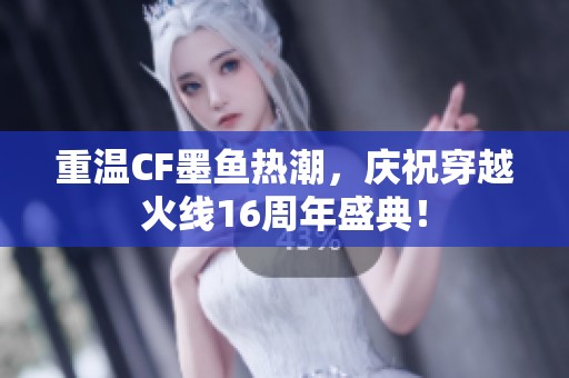 重温CF墨鱼热潮，庆祝穿越火线16周年盛典！