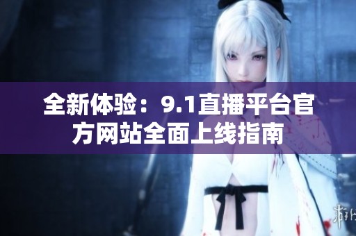 全新体验：9.1直播平台官方网站全面上线指南