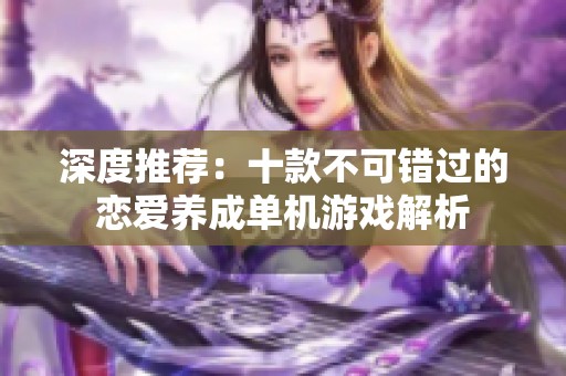 深度推荐：十款不可错过的恋爱养成单机游戏解析