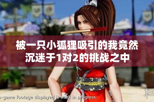 被一只小狐狸吸引的我竟然沉迷于1对2的挑战之中