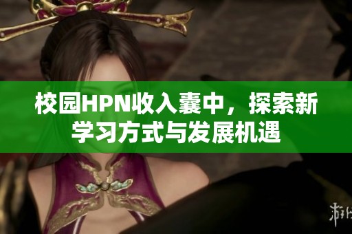 校园HPN收入囊中，探索新学习方式与发展机遇