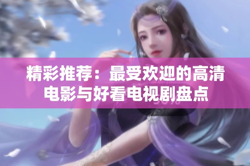 精彩推荐：最受欢迎的高清电影与好看电视剧盘点