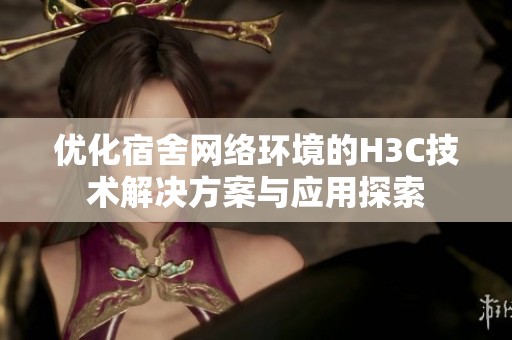 优化宿舍网络环境的H3C技术解决方案与应用探索