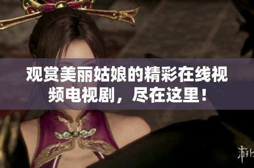 观赏美丽姑娘的精彩在线视频电视剧，尽在这里！