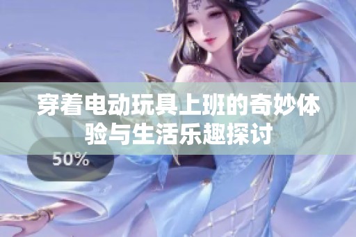 穿着电动玩具上班的奇妙体验与生活乐趣探讨