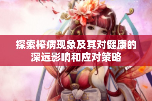 探索榨病现象及其对健康的深远影响和应对策略