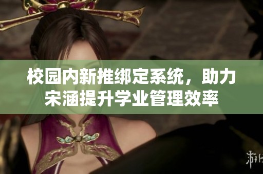 校园内新推绑定系统，助力宋涵提升学业管理效率