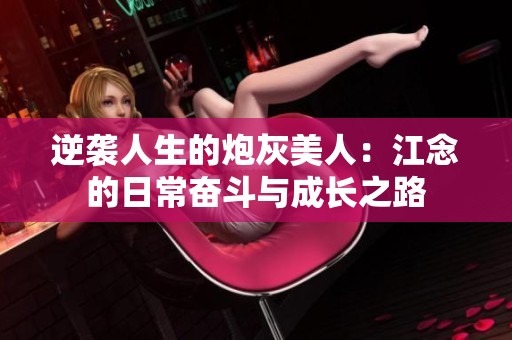 逆袭人生的炮灰美人：江念的日常奋斗与成长之路