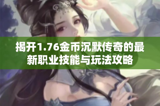 揭开1.76金币沉默传奇的最新职业技能与玩法攻略