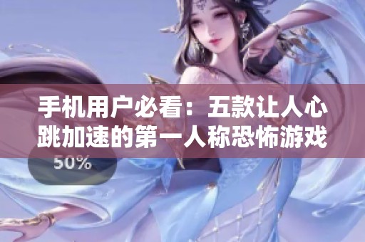 手机用户必看：五款让人心跳加速的第一人称恐怖游戏推荐