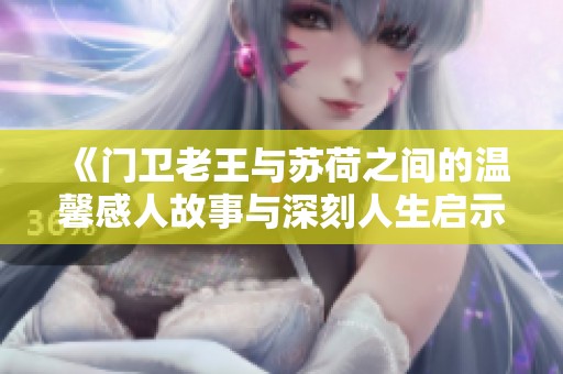 《门卫老王与苏荷之间的温馨感人故事与深刻人生启示》