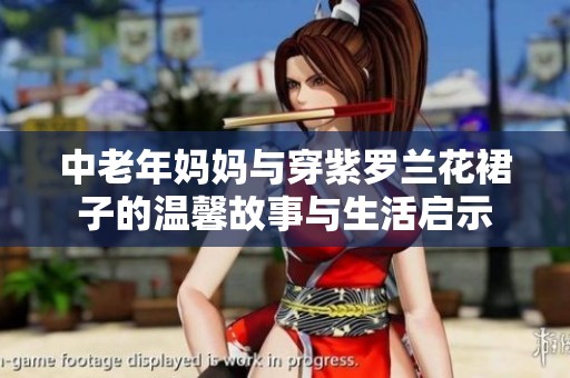 中老年妈妈与穿紫罗兰花裙子的温馨故事与生活启示