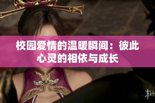 校园爱情的温暖瞬间：彼此心灵的相依与成长