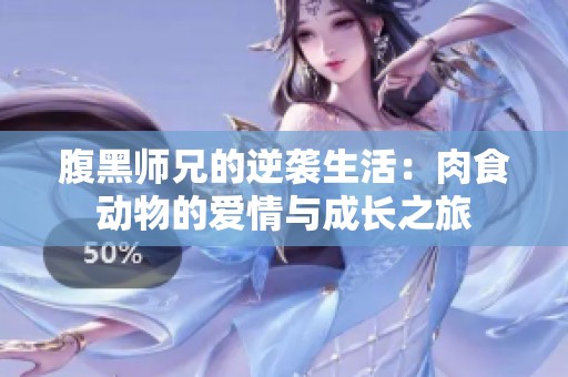 腹黑师兄的逆袭生活：肉食动物的爱情与成长之旅