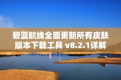 碧蓝航线全面更新所有皮肤版本下载工具 v8.2.1详解