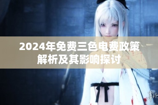 2024年免费三色电费政策解析及其影响探讨