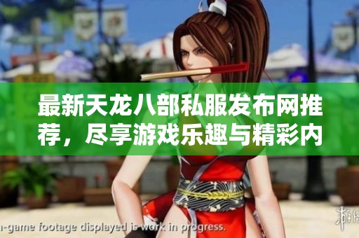 最新天龙八部私服发布网推荐，尽享游戏乐趣与精彩内容