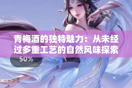 青梅酒的独特魅力：从未经过多重工艺的自然风味探索