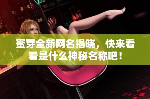 蜜芽全新网名揭晓，快来看看是什么神秘名称吧！