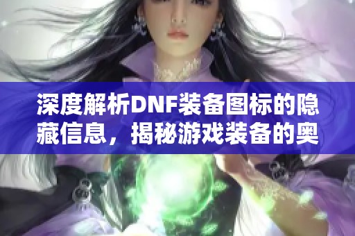 深度解析DNF装备图标的隐藏信息，揭秘游戏装备的奥秘与策略