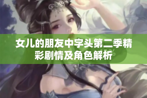 女儿的朋友中字头第二季精彩剧情及角色解析