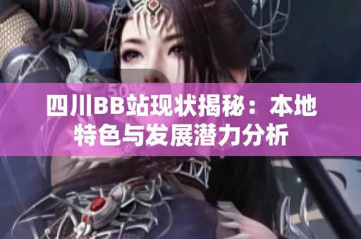 四川BB站现状揭秘：本地特色与发展潜力分析