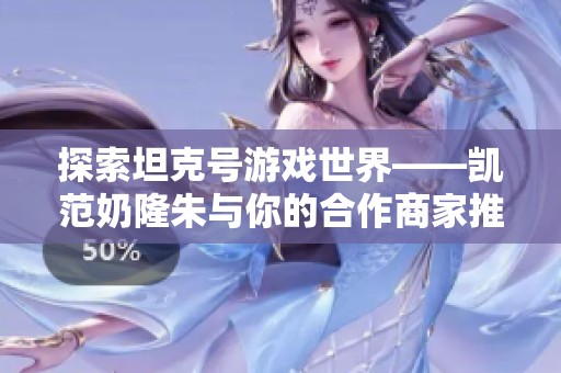探索坦克号游戏世界——凯范奶隆朱与你的合作商家推荐