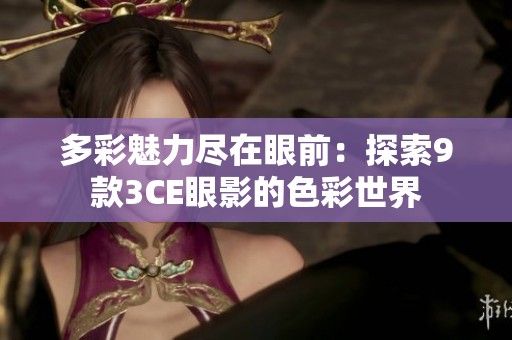 多彩魅力尽在眼前：探索9款3CE眼影的色彩世界