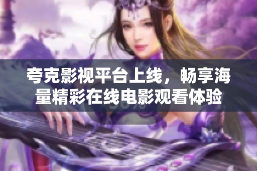 夸克影视平台上线，畅享海量精彩在线电影观看体验