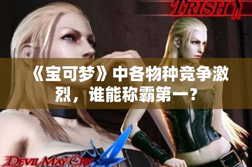 《宝可梦》中各物种竞争激烈，谁能称霸第一？