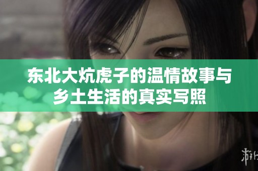 东北大炕虎子的温情故事与乡土生活的真实写照